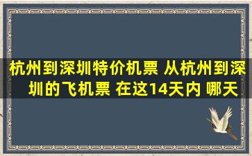 杭州到深圳特价机票 从杭州到深圳的飞机票 在这14天内 哪天最便宜